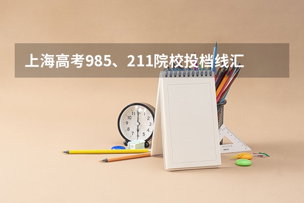 上海高考985、211院校投档线汇总，上985最低只要510（上海各高校录取分数线表）