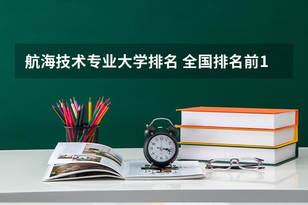 航海技术专业大学排名 全国排名前10的航空大学有那些 啊？