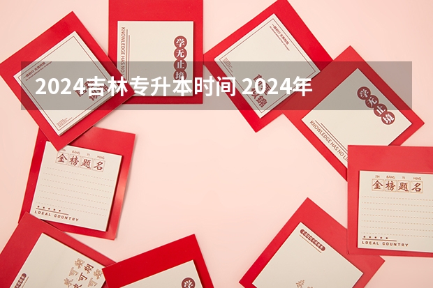 2024吉林专升本时间 2024年升本考试时间和报名时间